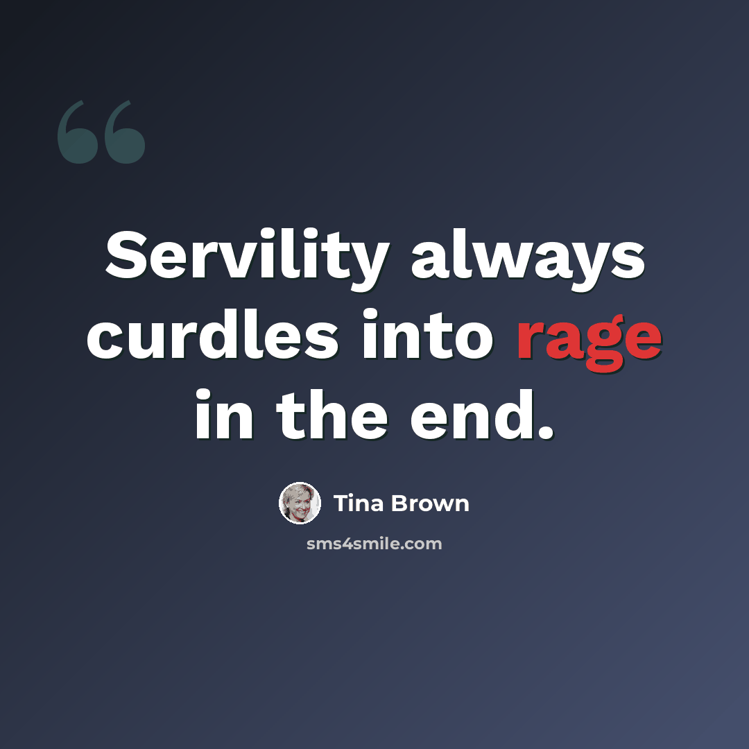 “Servility always curdles into rage in the end.” quote by Tina Brown