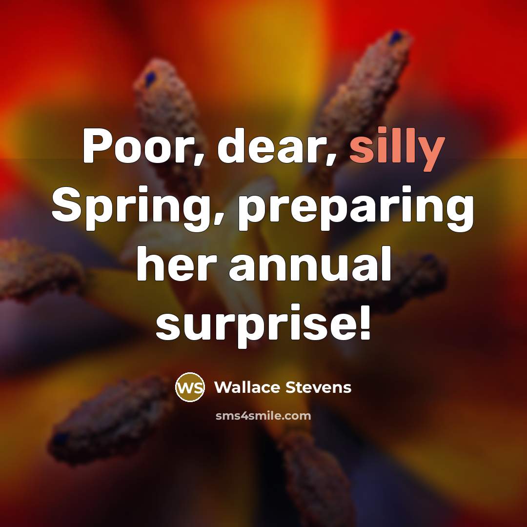 “Poor, dear, silly Spring, preparing her annual surprise!” quote by Wallace Stevens