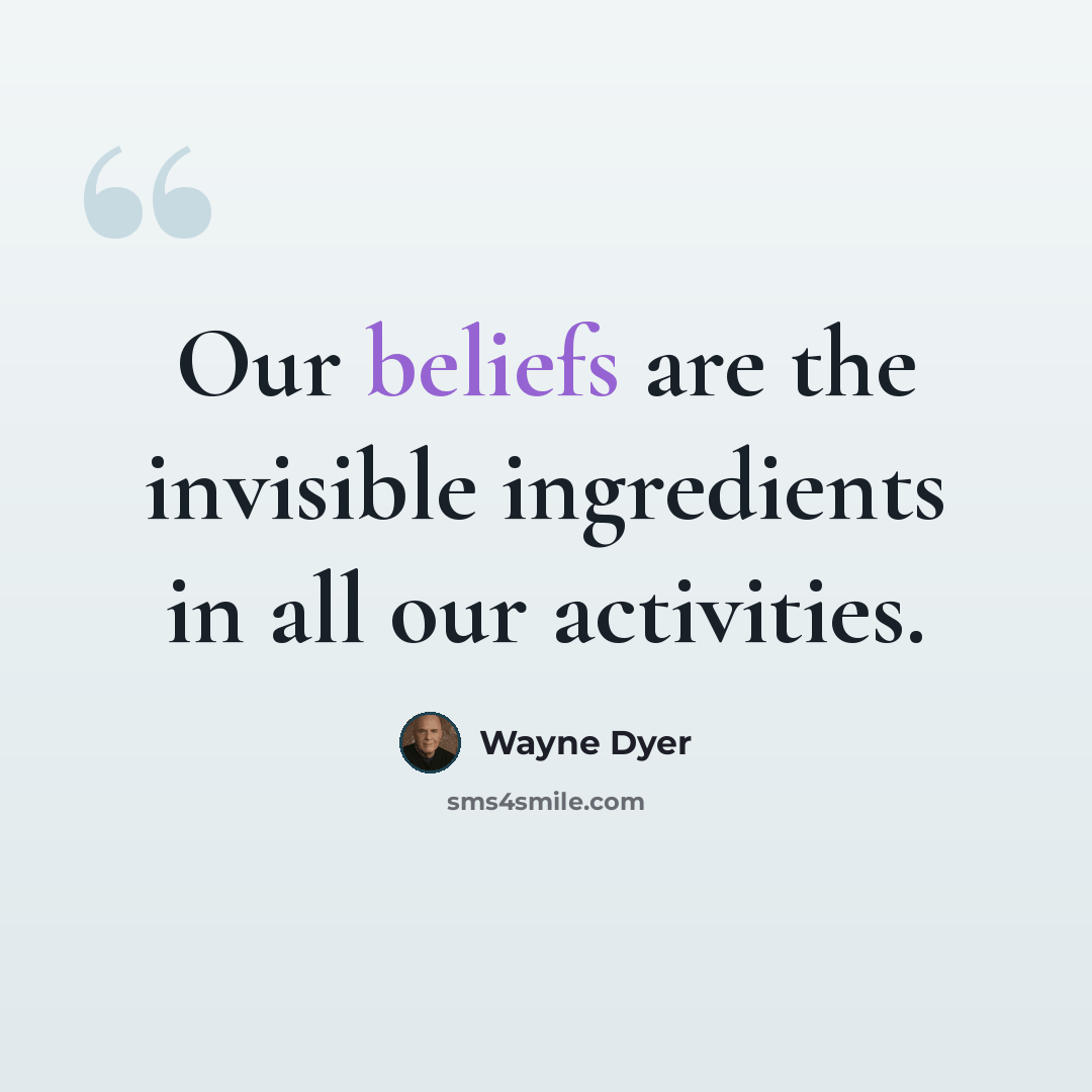 “Our beliefs are the invisible ingredients in all our activities.” quote by Wayne Dyer