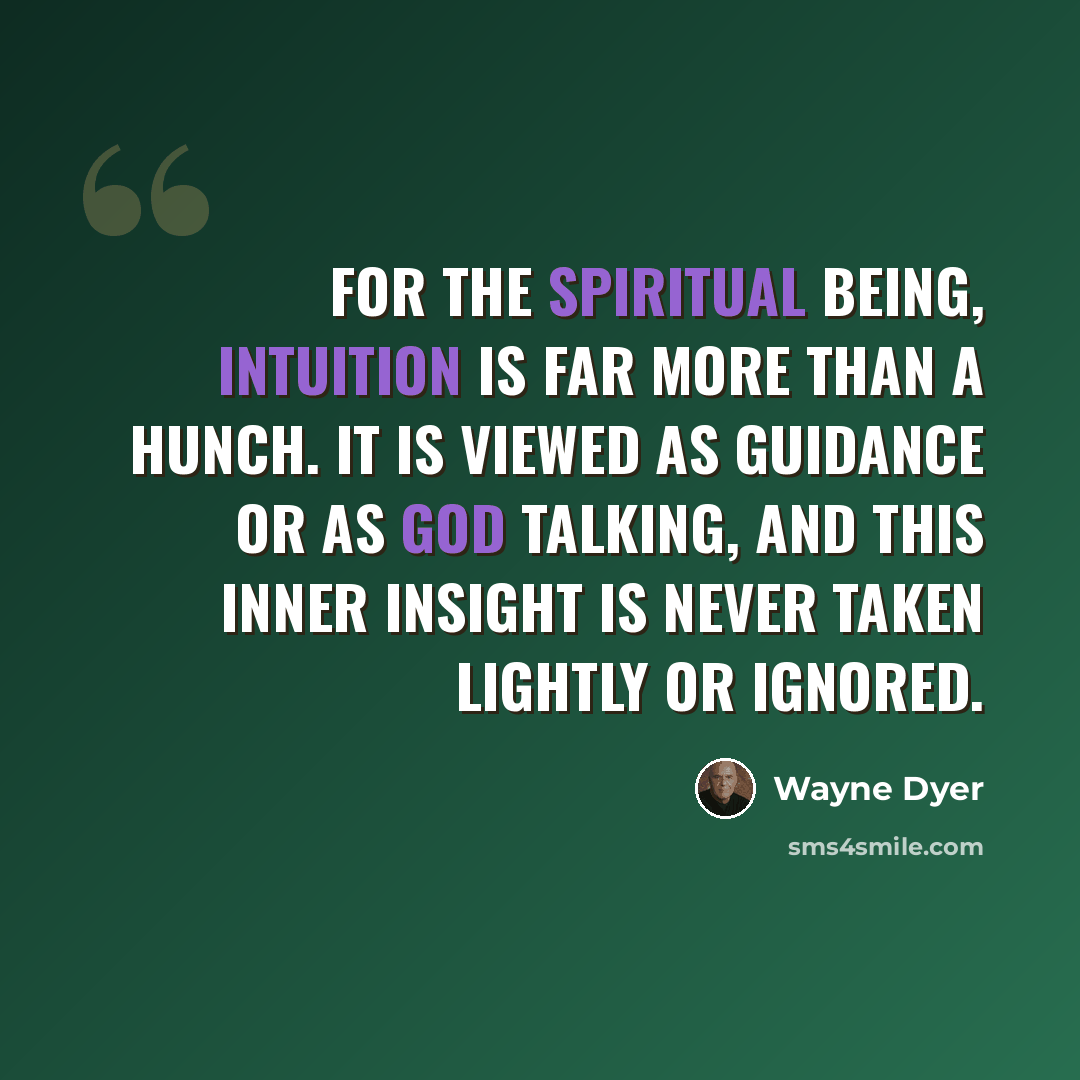 “For the spiritual being, intuition is far more than a hunch. It is viewed as guidance or as God talking, and this inner insight is never taken lightly or ignored.” quote by Wayne Dyer