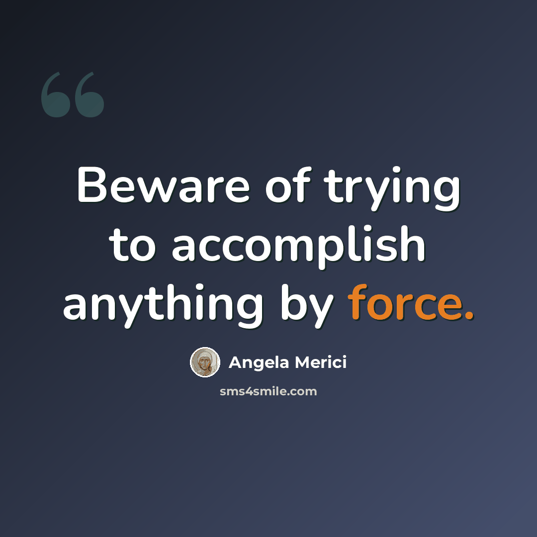 “Beware of trying to accomplish anything by force.” quote by Angela Merici