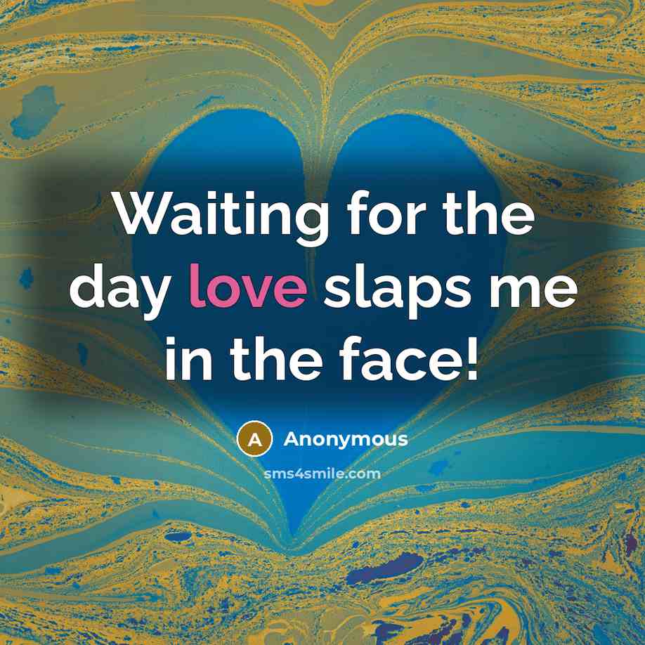 “Waiting for the day love slaps me in the face!” quote by Anonymous