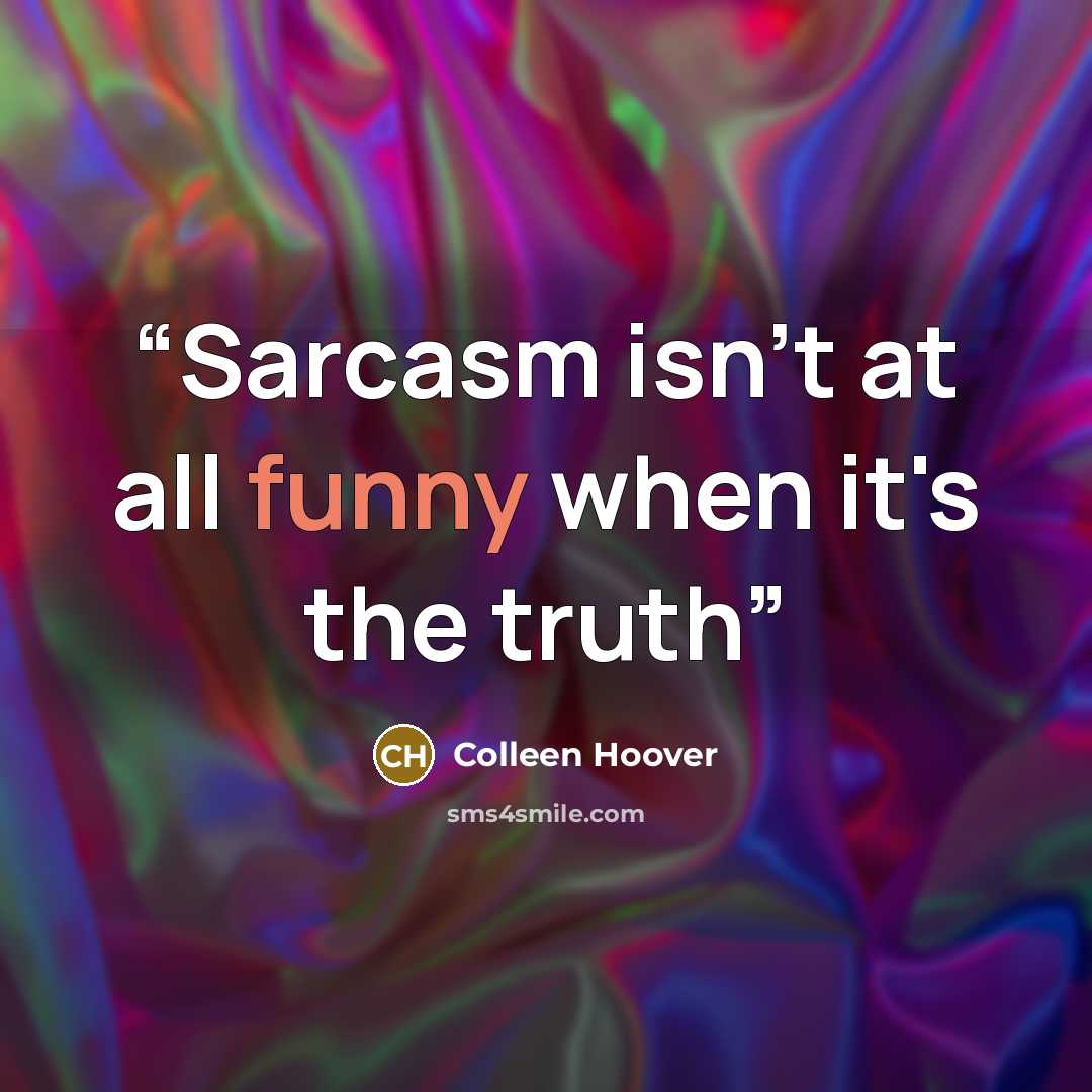 “Sarcasm isn't at all funny when it's the truth” quote by Colleen Hoover