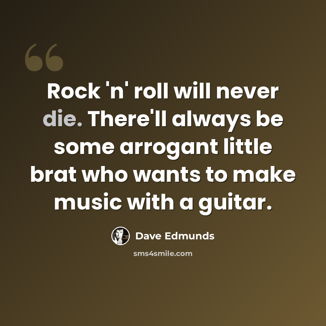 “Rock 'n' roll will never die. There'll always be some arrogant little brat who wants to make music with a guitar.” quote by Dave Edmunds