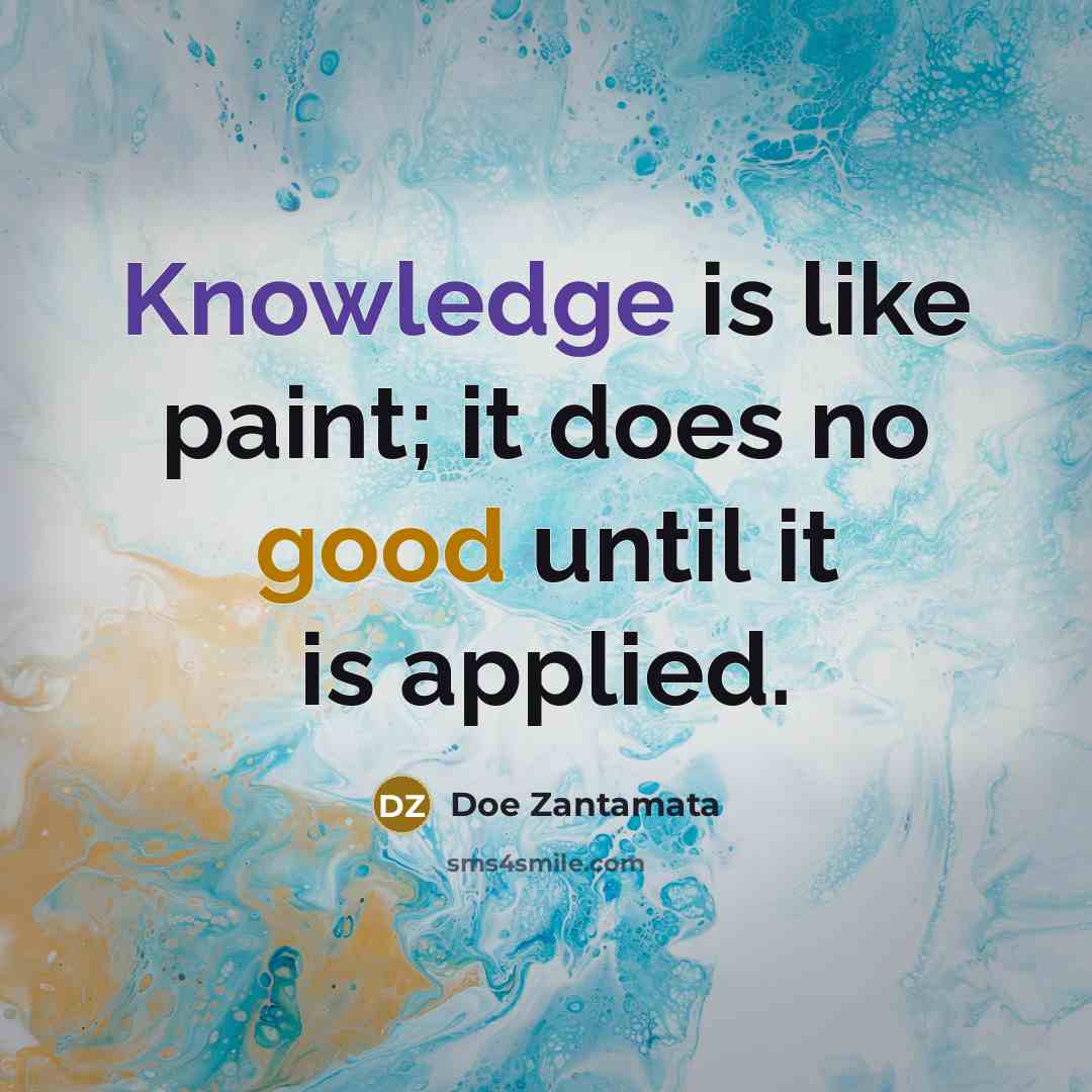 “Knowledge is like paint; it does no good until it is applied.” quote by Doe Zantamata
