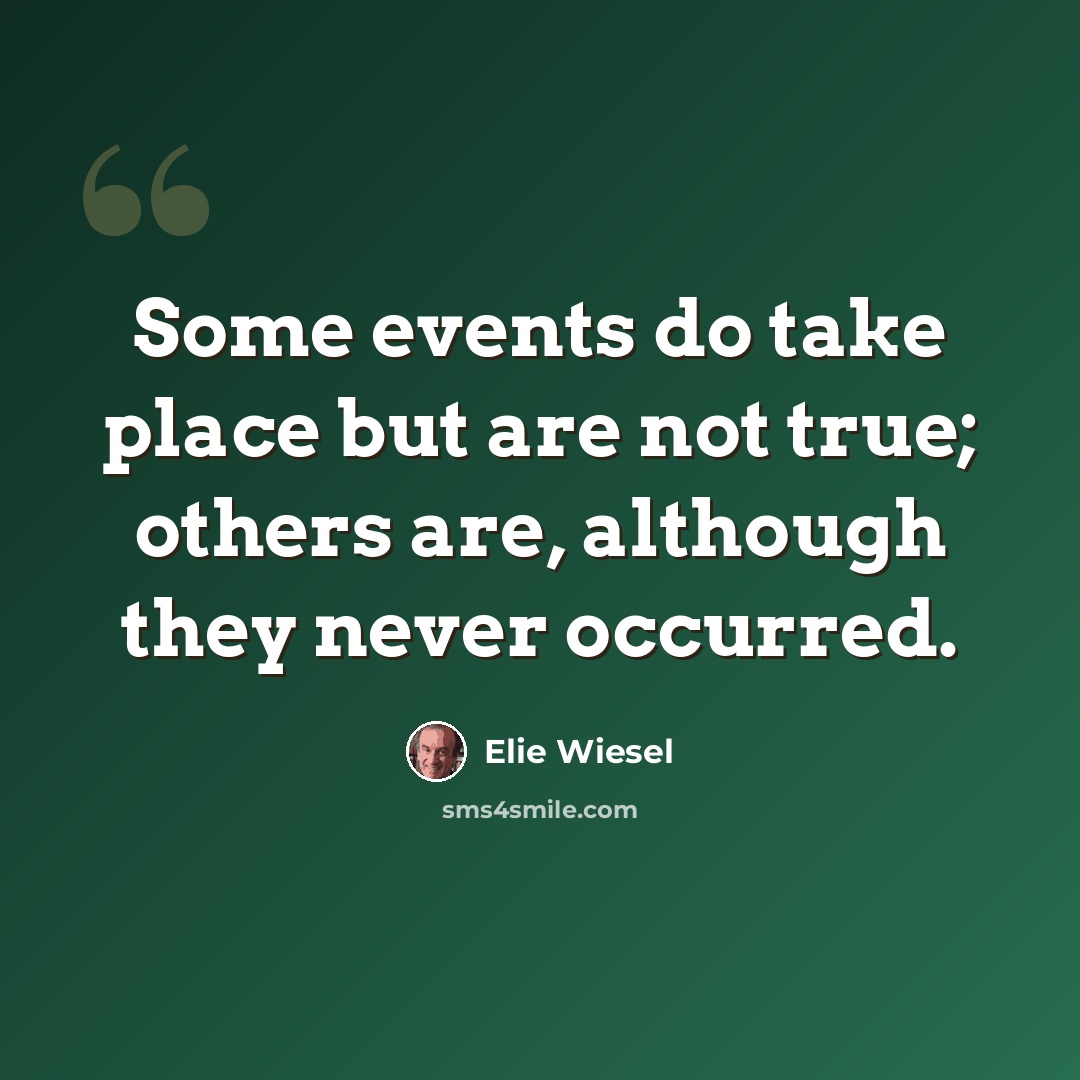 “Some events do take place but are not true; others are, although they never occurred.” quote by Elie Wiesel