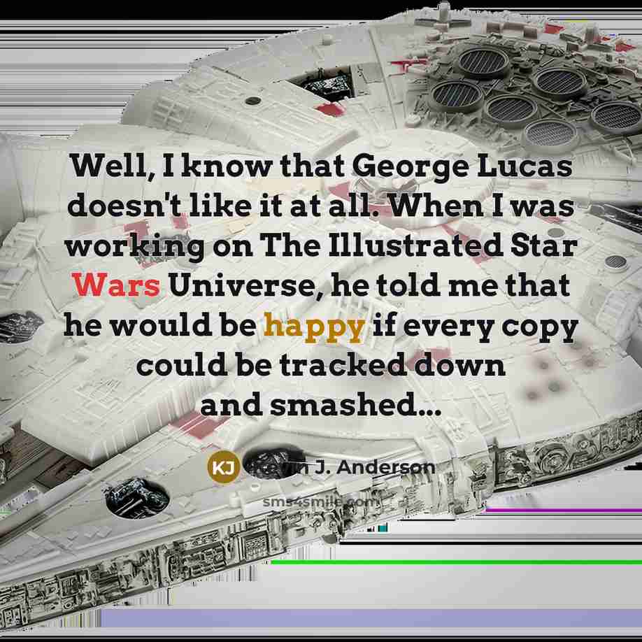 “Well, I know that George Lucas doesn't like it at all. When I was working on The Illustrated Star Wars Universe, he told me that he would be happy if every copy could be tracked down and smashed...” quote by Kevin J. Anderson
