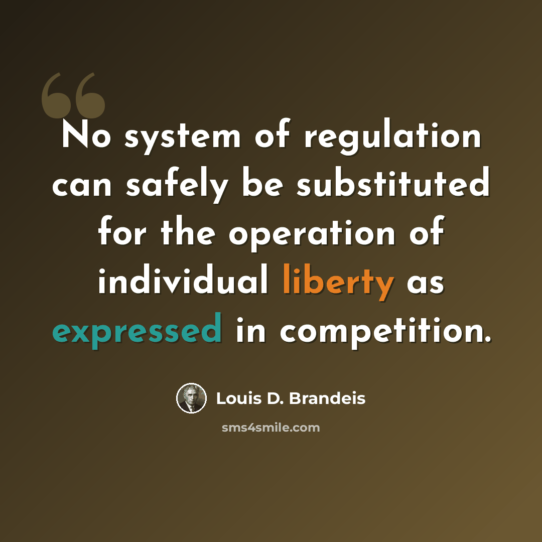 “No system of regulation can safely be substituted for the operation of individual liberty as expressed in competition.” quote by Louis D. Brandeis