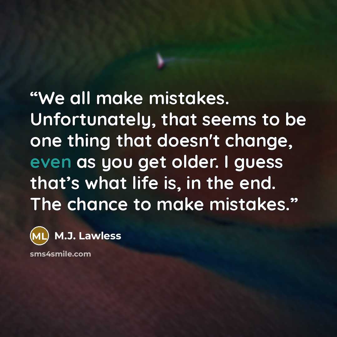 “We all make mistakes. Unfortunately, that seems to be one thing that doesn't change, even as you get older. I guess that’s what life is, in the end. The chance to make mistakes.” quote by M.J. Lawless