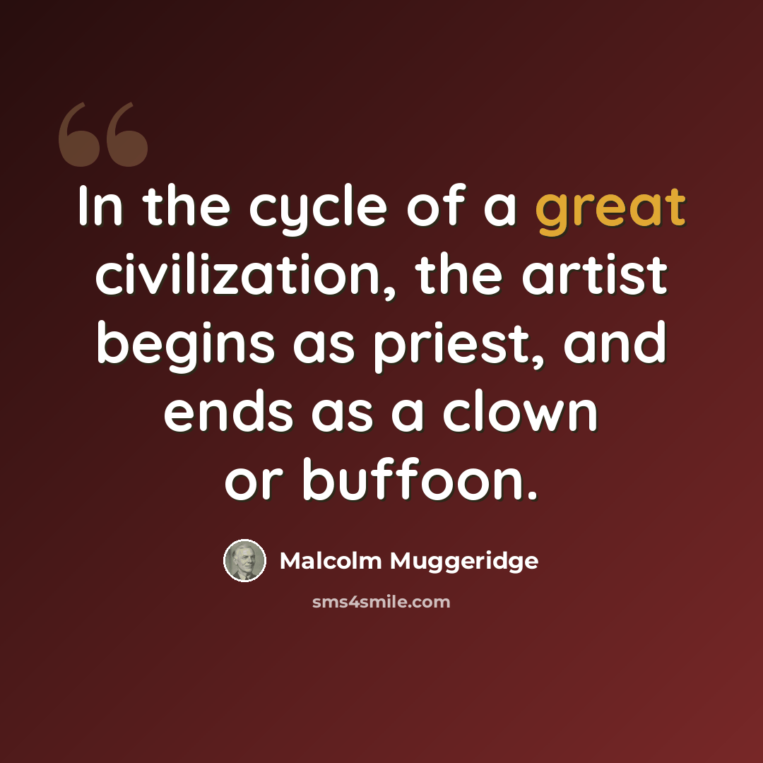 “In the cycle of a great civilization, the artist begins as priest, and ends as a clown or buffoon.” quote by Malcolm Muggeridge