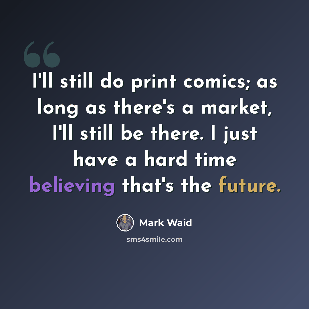 “I'll still do print comics; as long as there's a market, I'll still be there. I just have a hard time believing that's the future.” quote by Mark Waid