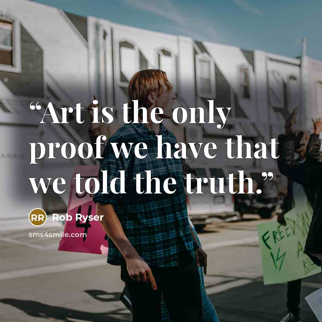 “Art is the only proof we have that we told the truth.” quote by Rob Ryser