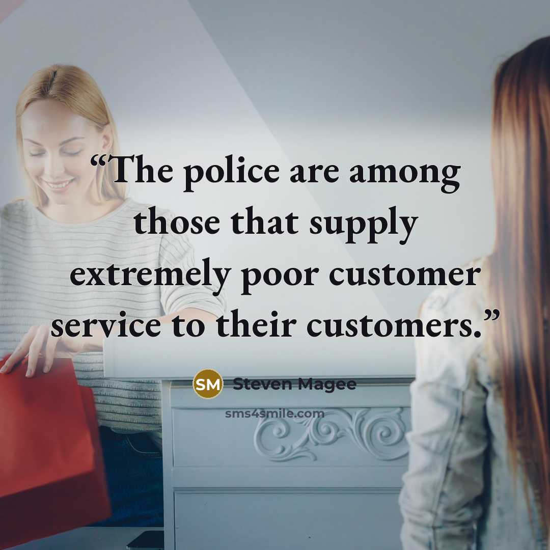 “The police are among those that supply extremely poor customer service to their customers.” quote by Steven Magee