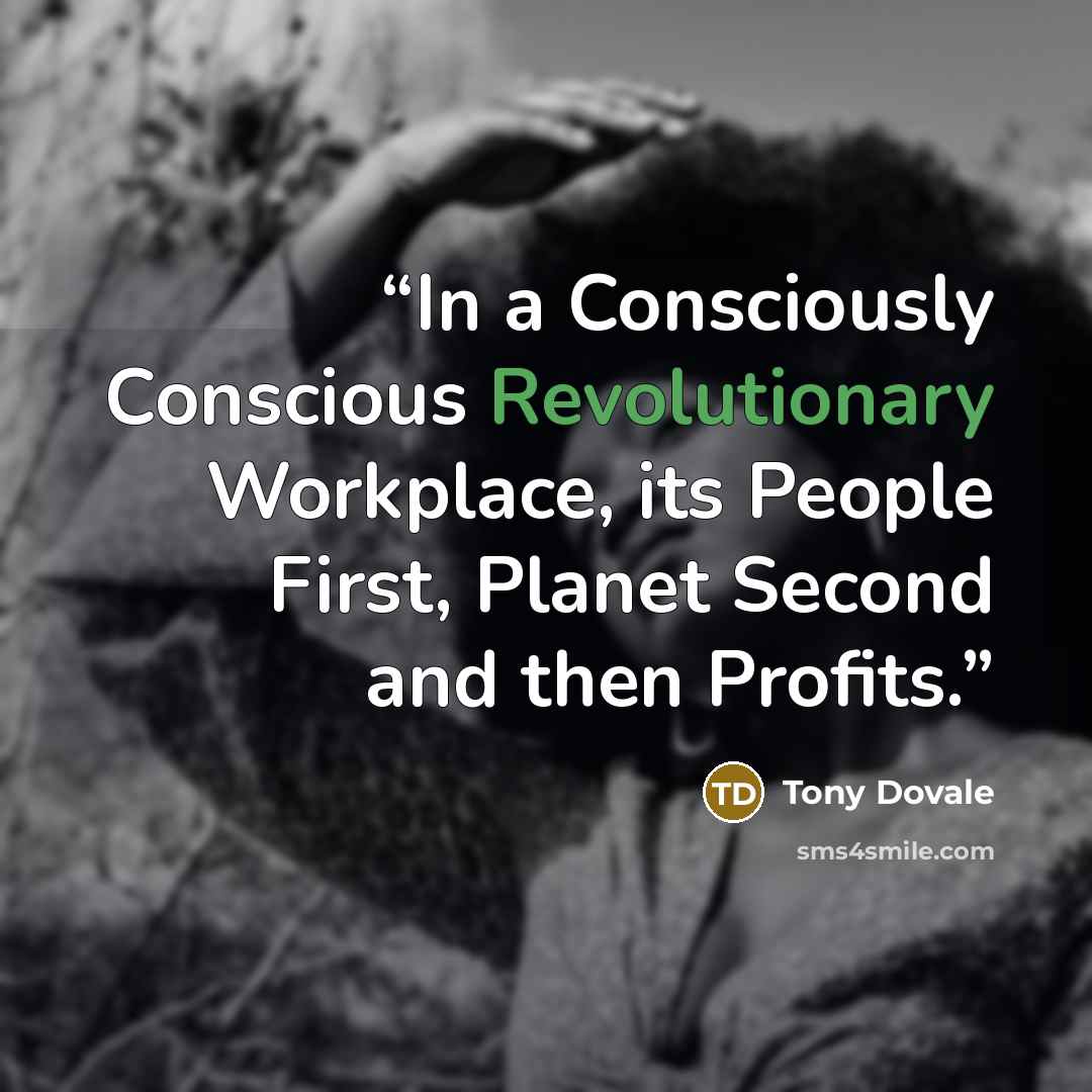 “In a Consciously Conscious Revolutionary Workplace, its People First, Planet Second and then Profits.” quote by Tony Dovale