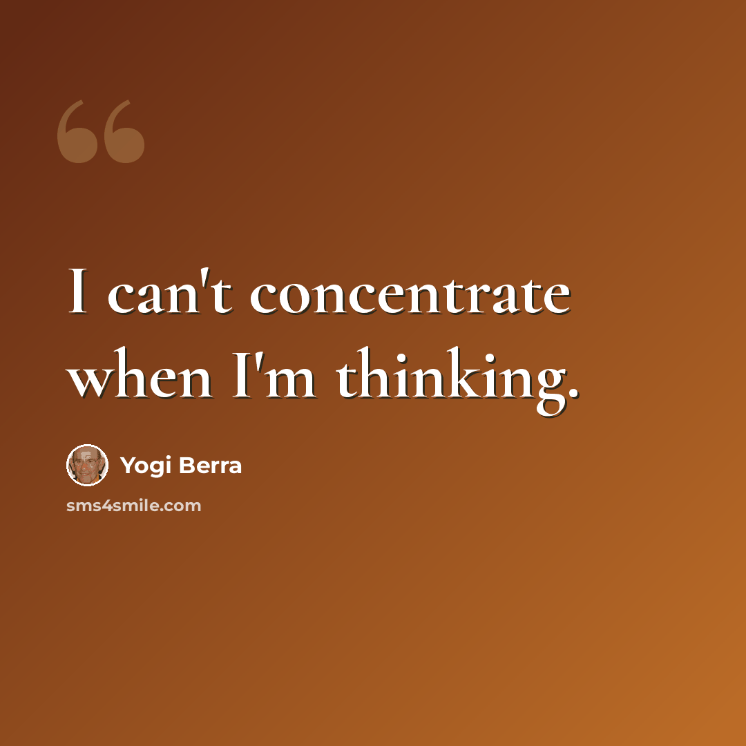 “I can't concentrate when I'm thinking.” quote by Yogi Berra