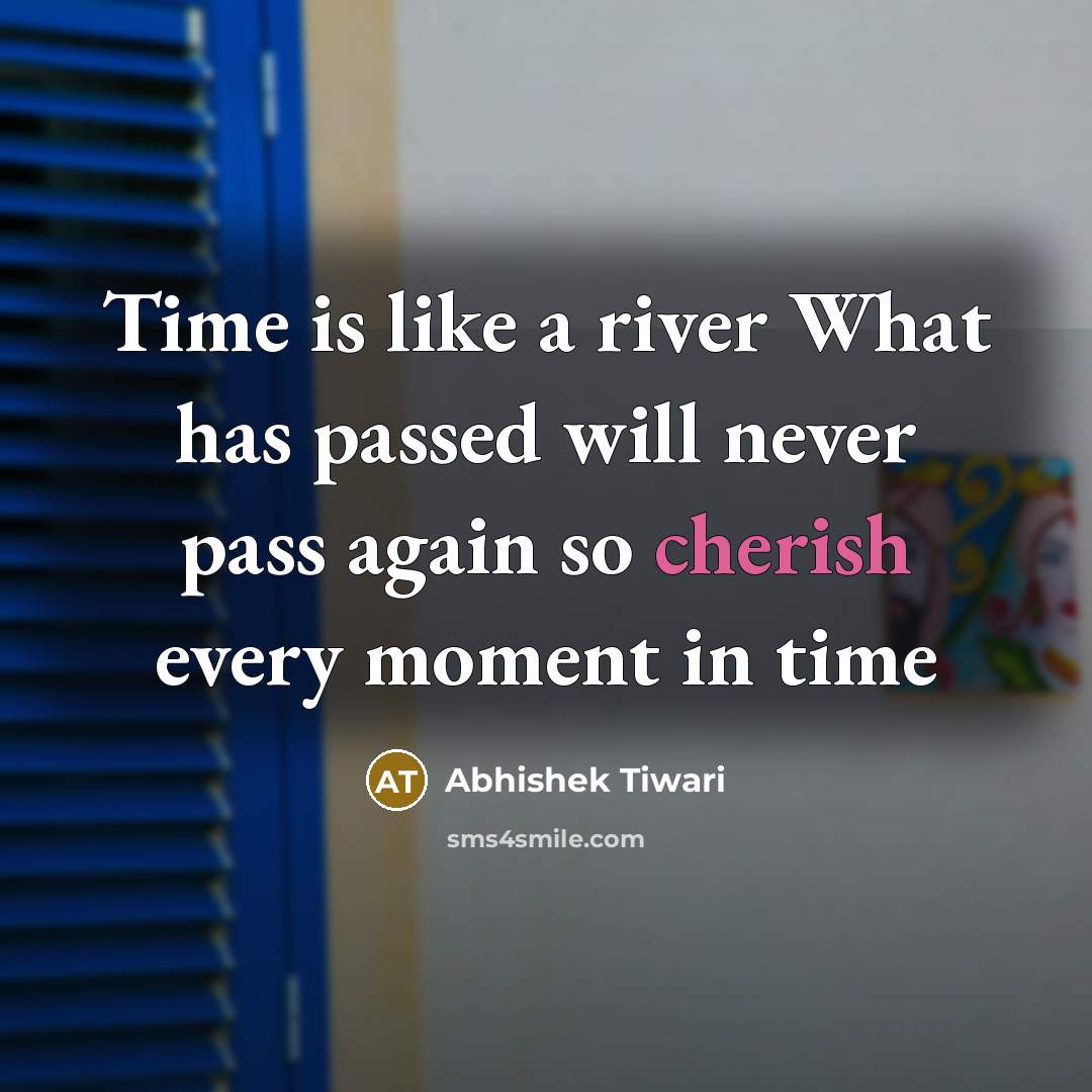 “Time is like a river What has passed will never pass again so cherish every moment in time” quote by Abhishek Tiwari