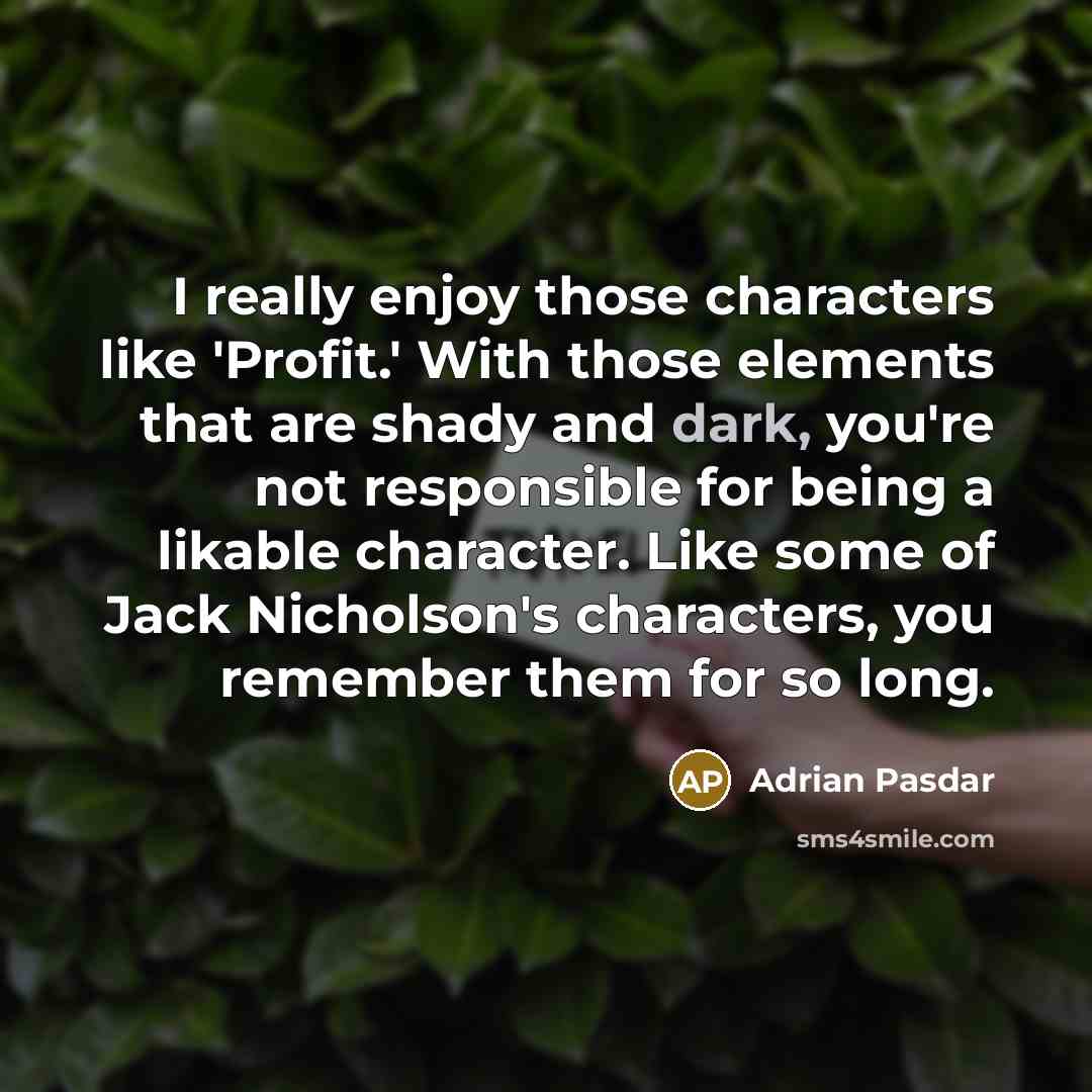 “I really enjoy those characters like 'Profit.' With those elements that are shady and dark, you're not responsible for being a likable character. Like some of Jack Nicholson's characters, you remember them for so long.” quote by Adrian Pasdar