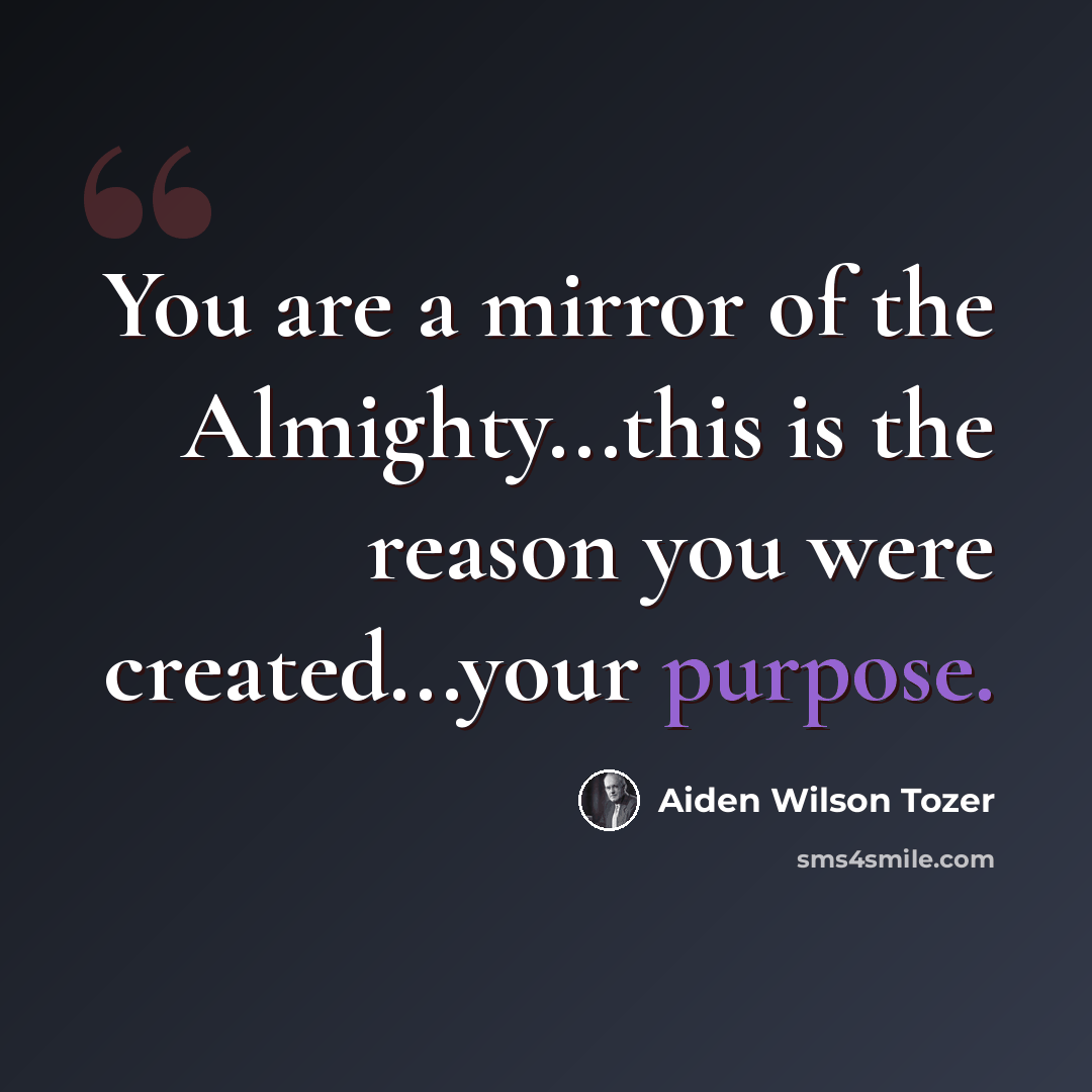 “You are a mirror of the Almighty...this is the reason you were created...your purpose.” quote by Aiden Wilson Tozer