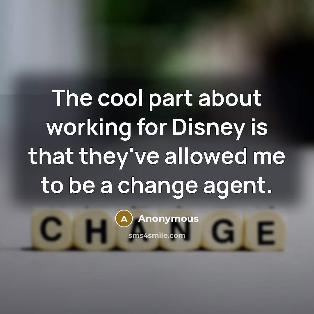 “The cool part about working for Disney is that they've allowed me to be a change agent.” quote by Anonymous