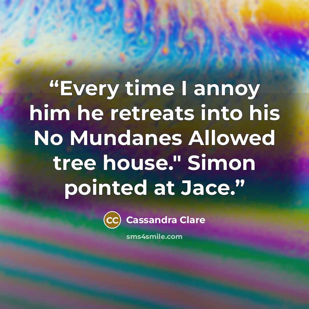 “Every time I annoy him he retreats into his No Mundanes Allowed tree house." Simon pointed at Jace.” quote by Cassandra Clare