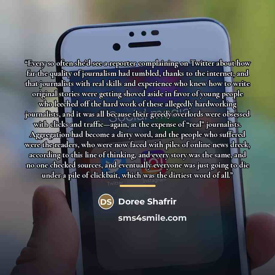 “Every so often she’d see a reporter complaining on Twitter about how far the quality of journalism had tumbled, thanks to the internet, and that journalists with real skills and experience who knew how to write original stories were getting shoved aside in favor of young people who leeched off the…” quote by Doree Shafrir