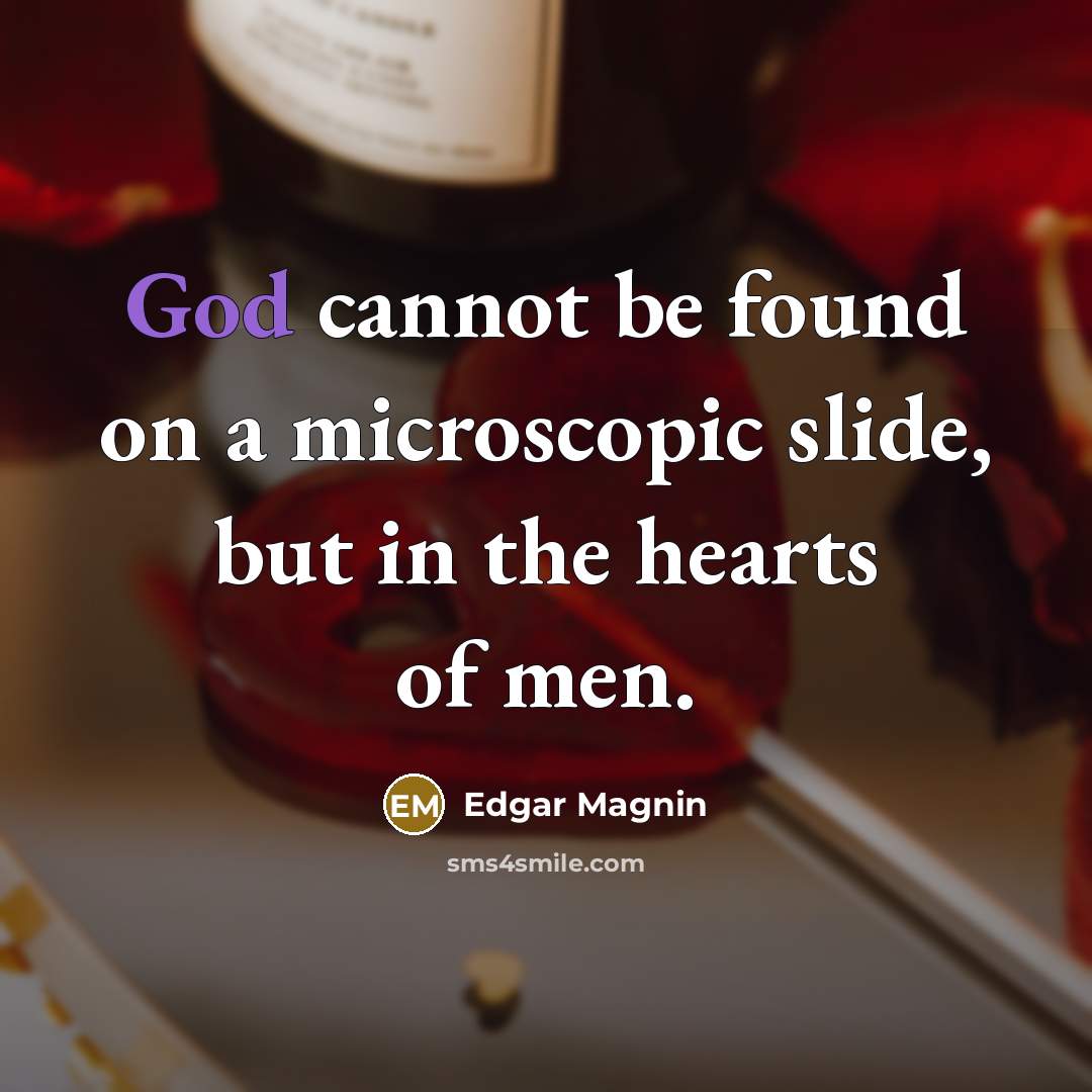 “God cannot be found on a microscopic slide, but in the hearts of men.” quote by Edgar Magnin