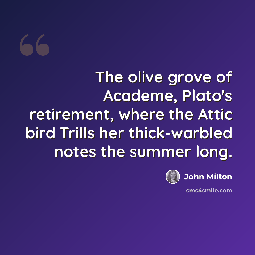 “The olive grove of Academe, Plato's retirement, where the Attic bird Trills her thick-warbled notes the summer long.” quote by John Milton