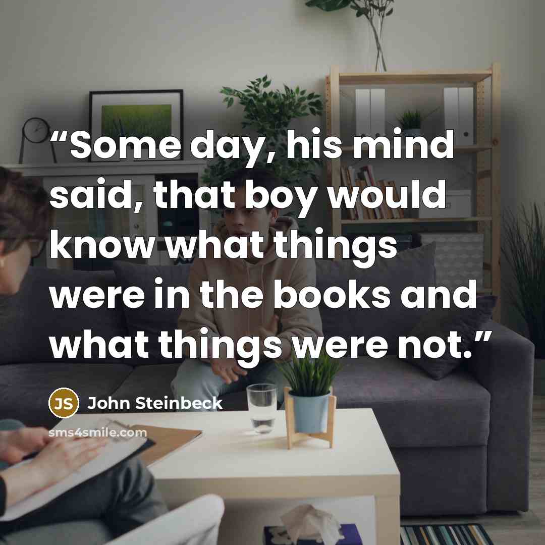 “Some day, his mind said, that boy would know what things were in the books and what things were not.” quote by John Steinbeck