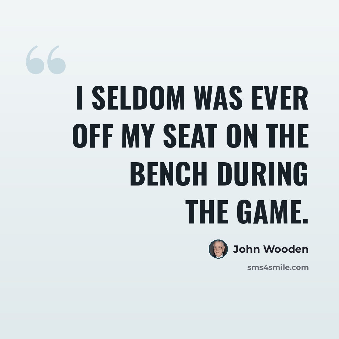 “I seldom was ever off my seat on the bench during the game.” quote by John Wooden