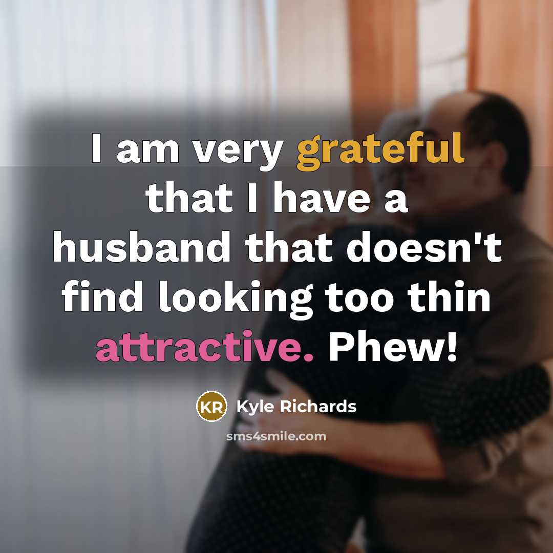 “I am very grateful that I have a husband that doesn't find looking too thin attractive. Phew!” quote by Kyle Richards
