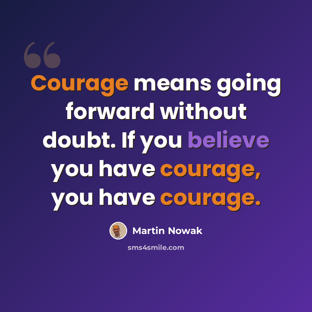 “Courage means going forward without doubt. If you believe you have courage, you have courage.” quote by Martin Nowak