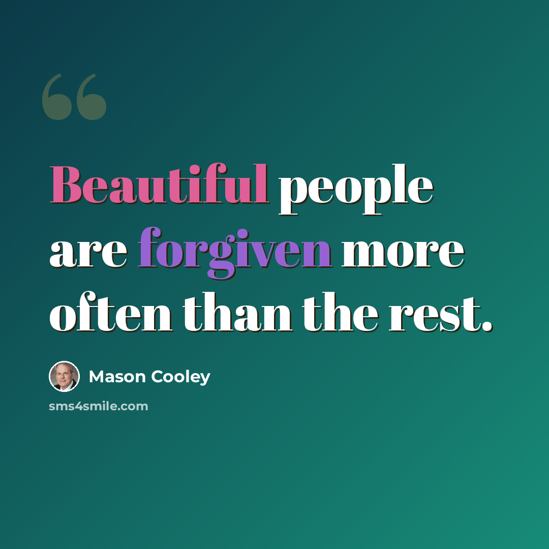 “Beautiful people are forgiven more often than the rest.” quote by Mason Cooley