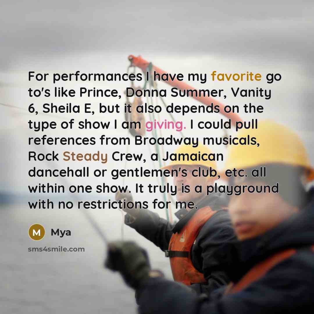 “For performances I have my favorite go to's like Prince, Donna Summer, Vanity 6, Sheila E, but it also depends on the type of show I am giving. I could pull references from Broadway musicals, Rock Steady Crew, a Jamaican dancehall or gentlemen's club, etc. all within one show. It truly is a…” quote by Mya