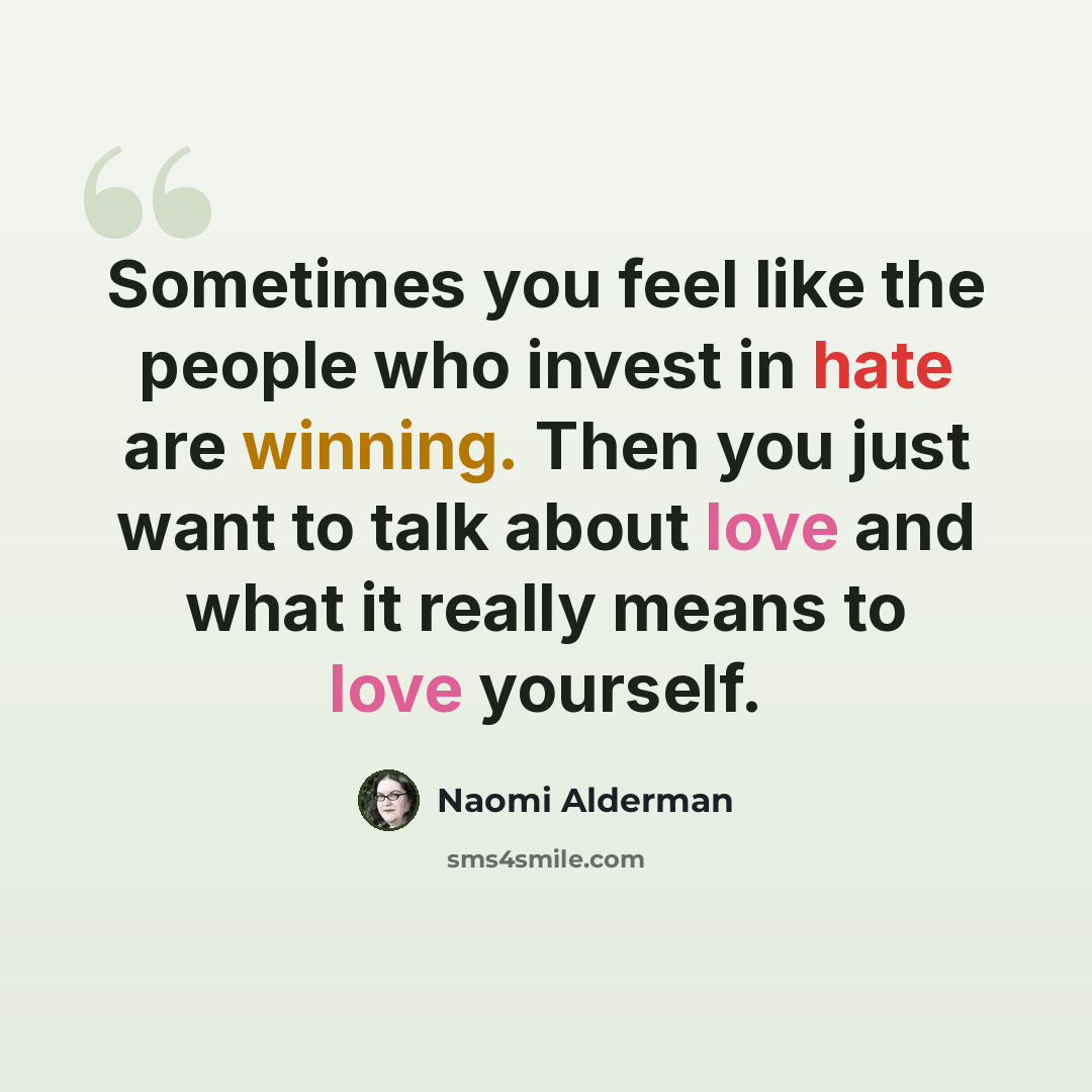 “Sometimes you feel like the people who invest in hate are winning. Then you just want to talk about love and what it really means to love yourself.” quote by Naomi Alderman