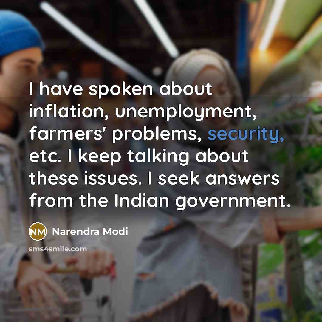 “I have spoken about inflation, unemployment, farmers' problems, security, etc. I keep talking about these issues. I seek answers from the Indian government.” quote by Narendra Modi