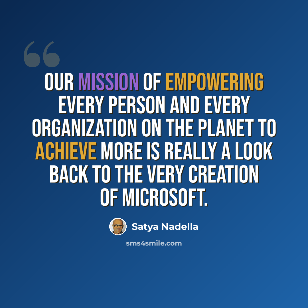 “Our mission of empowering every person and every organization on the planet to achieve more is really a look back to the very creation of Microsoft.” quote by Satya Nadella