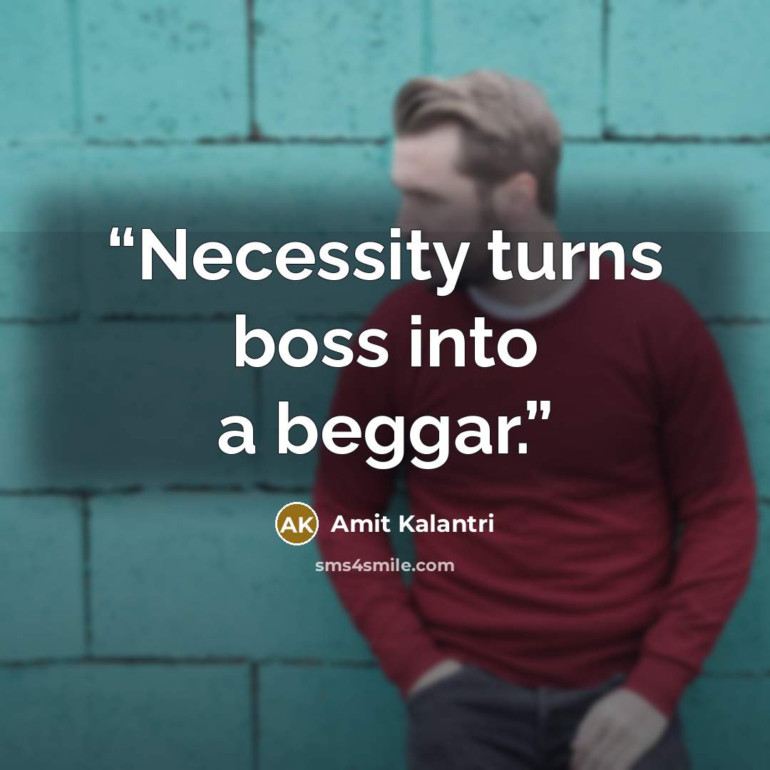 “Necessity turns boss into a beggar.” quote by Amit Kalantri
