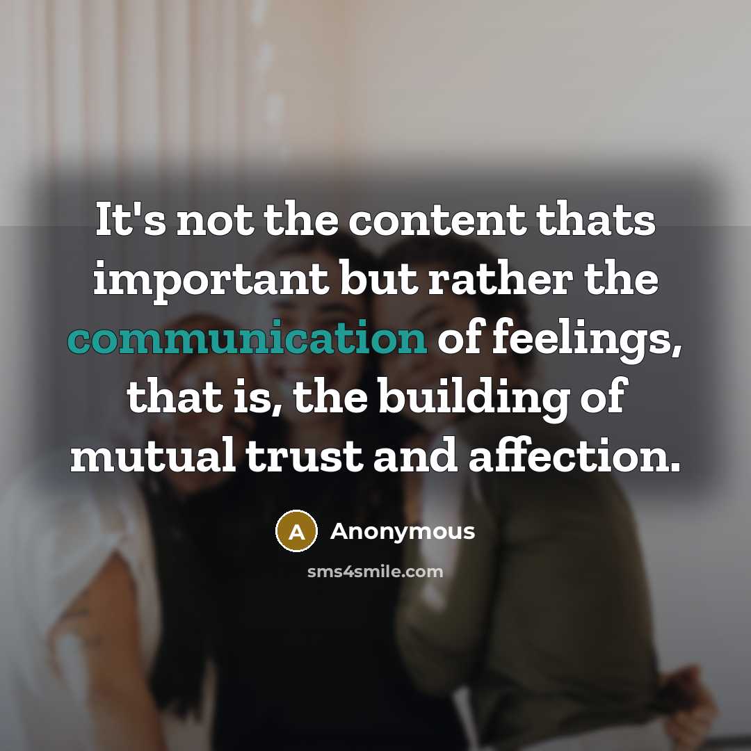 “It's not the content thats important but rather the communication of feelings, that is, the building of mutual trust and affection.” quote by Anonymous