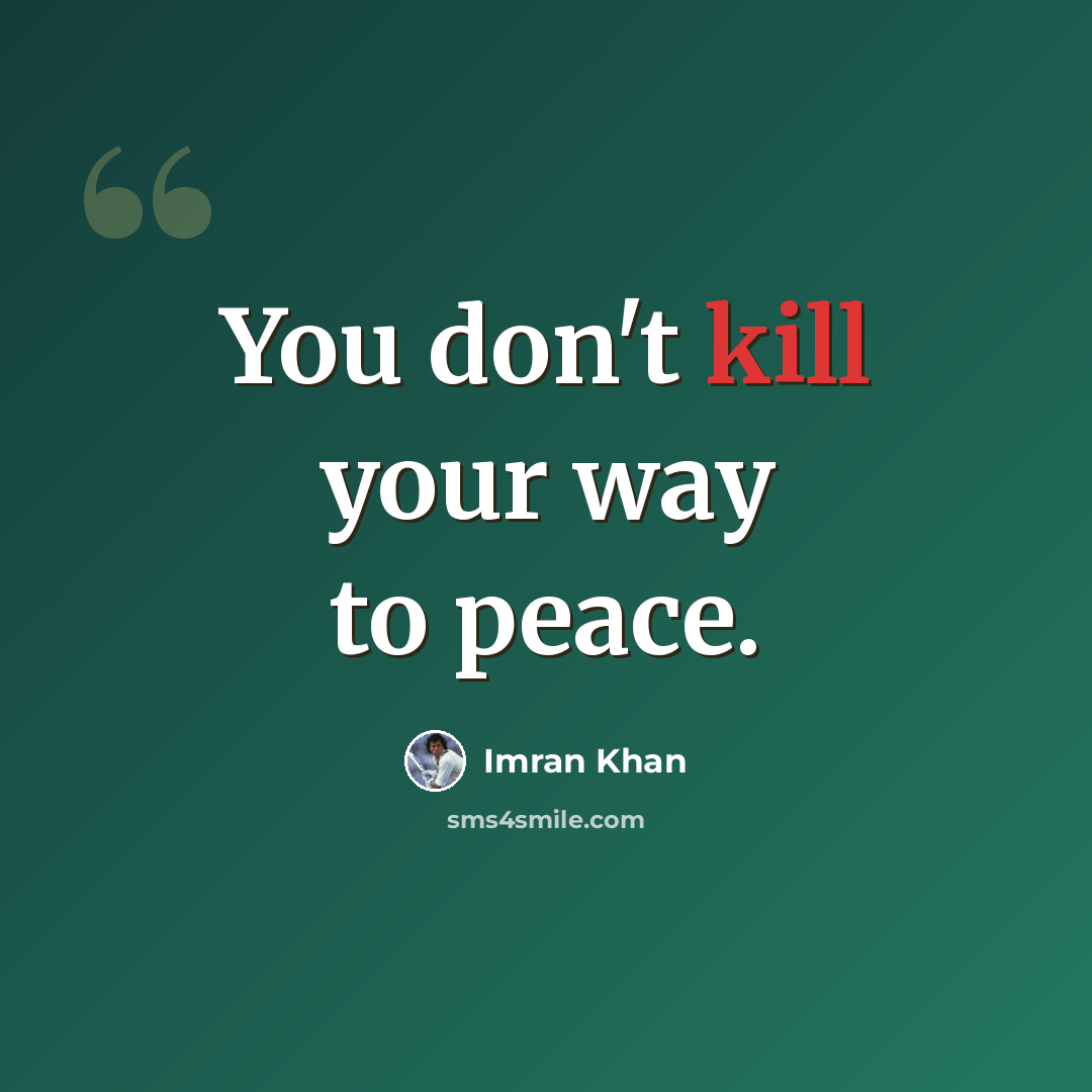 “You don't kill your way to peace.” quote by Imran Khan