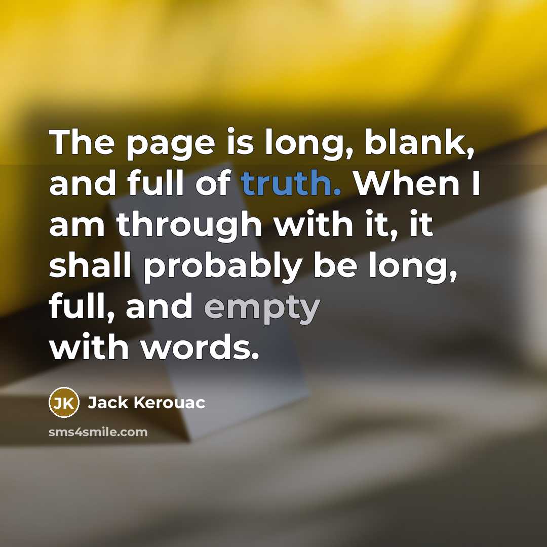 “The page is long, blank, and full of truth. When I am through with it, it shall probably be long, full, and empty with words.” quote by Jack Kerouac