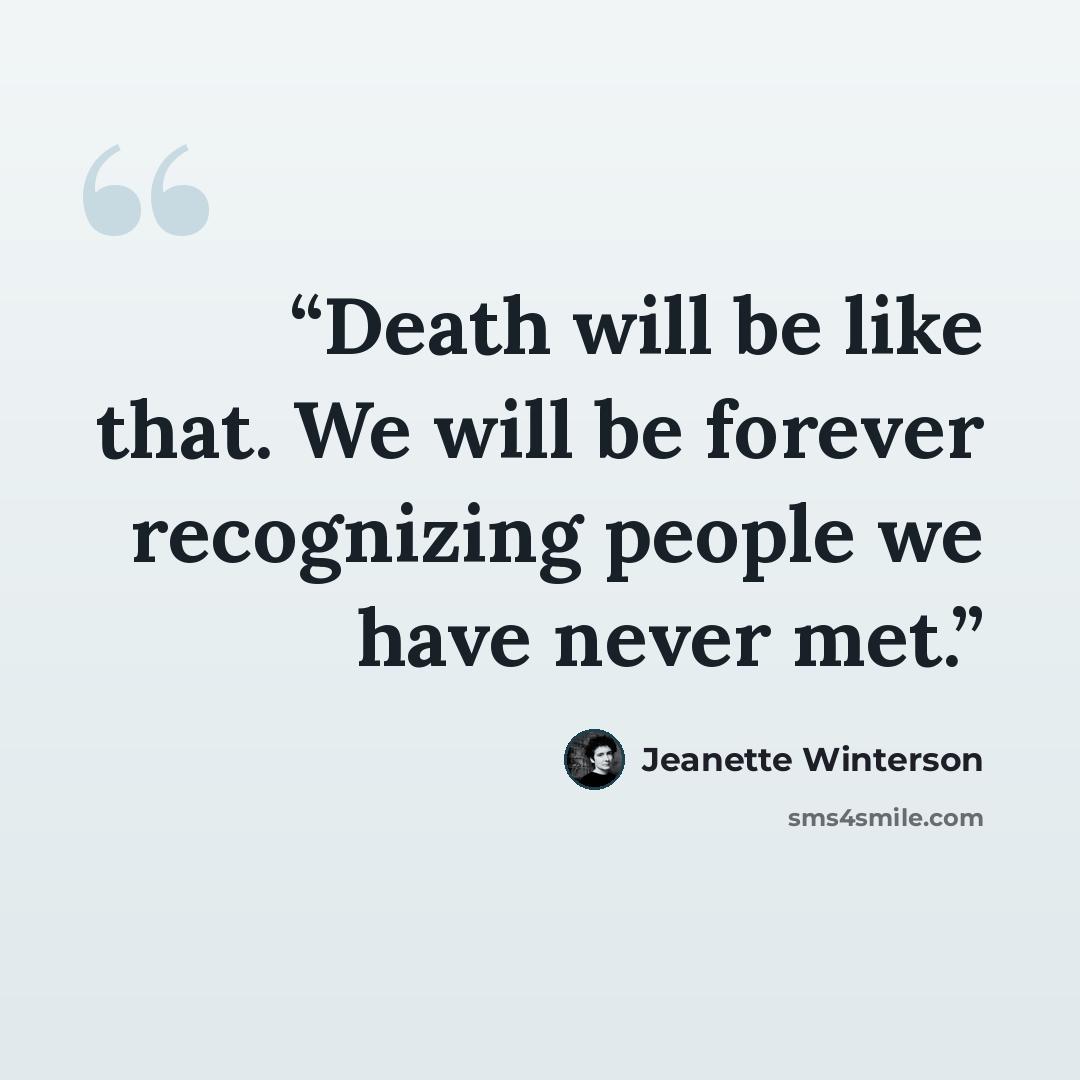 “Death will be like that. We will be forever recognizing people we have never met.” quote by Jeanette Winterson