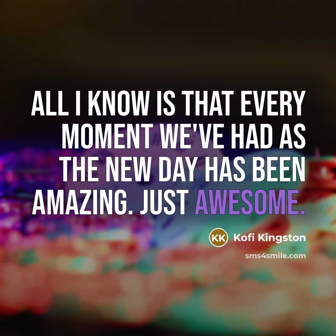 “All I know is that every moment we've had as The New Day has been amazing. Just awesome.” quote by Kofi Kingston