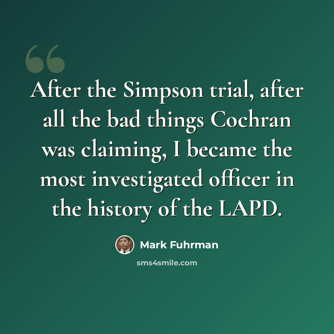 “After the Simpson trial, after all the bad things Cochran was claiming, I became the most investigated officer in the history of the LAPD.” quote by Mark Fuhrman