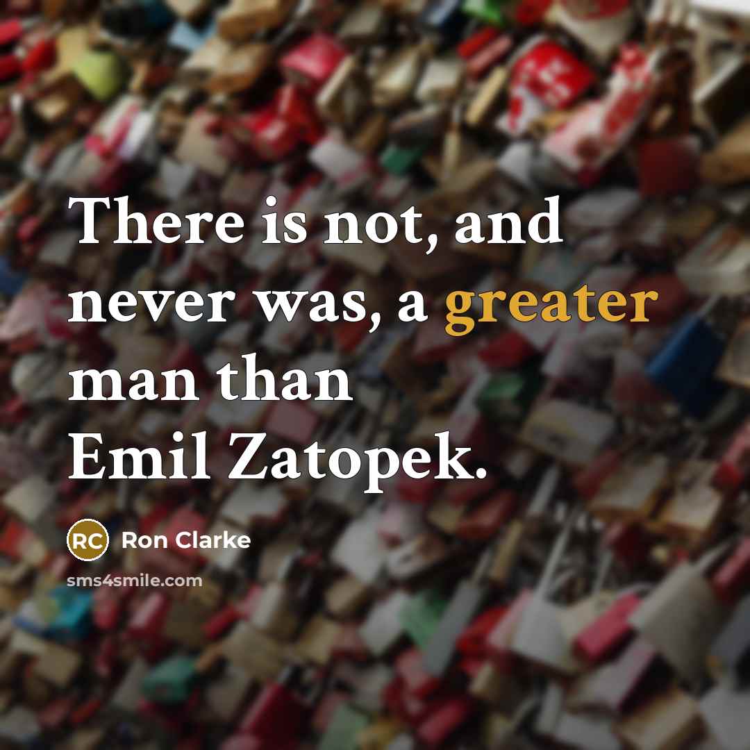 “There is not, and never was, a greater man than Emil Zatopek.” quote by Ron Clarke