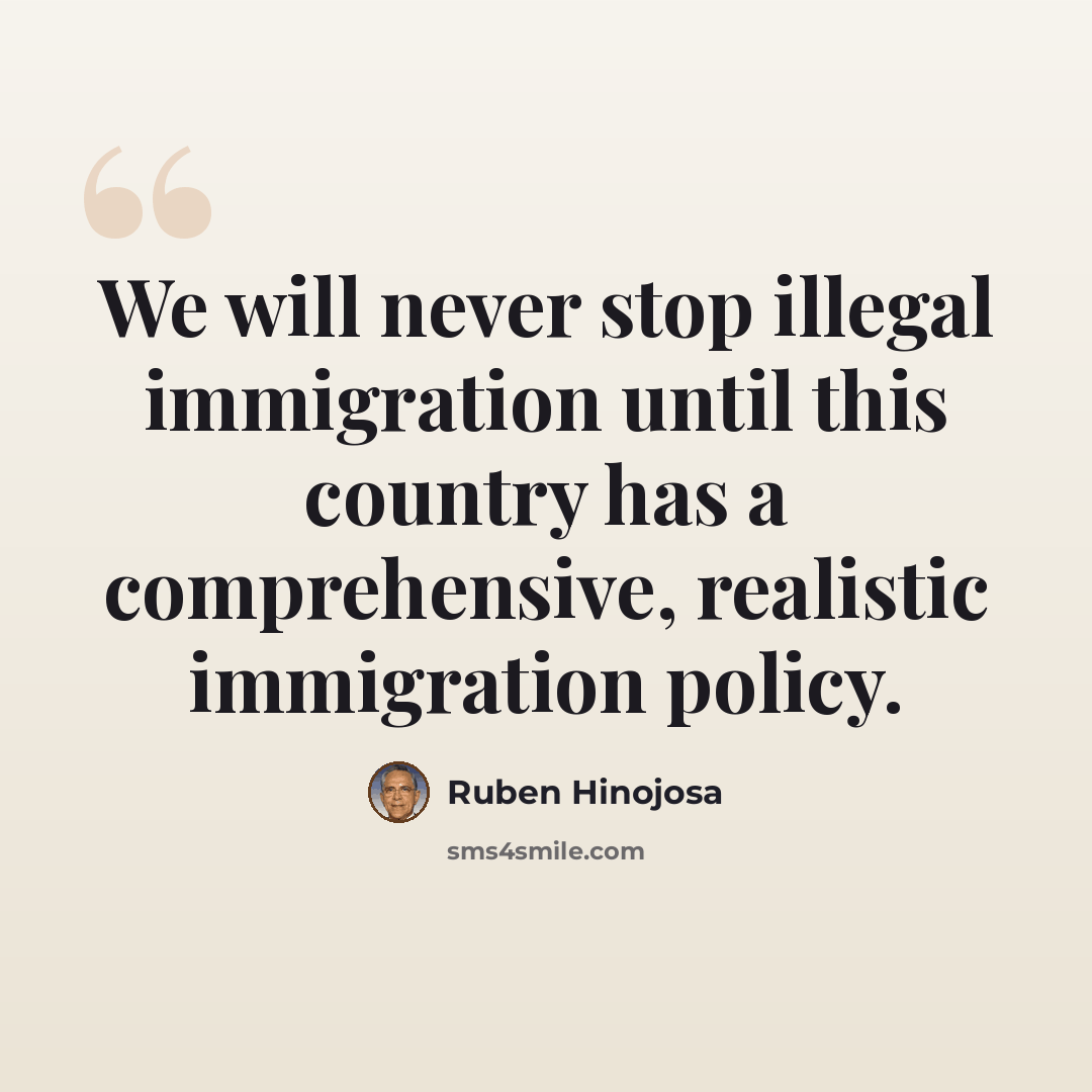 “We will never stop illegal immigration until this country has a comprehensive, realistic immigration policy.” quote by Ruben Hinojosa