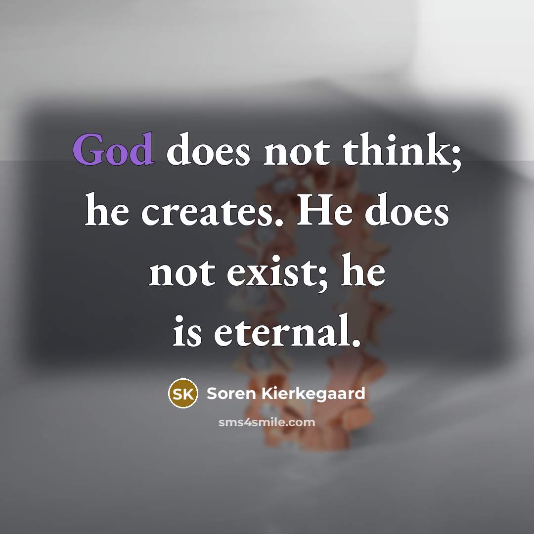 “God does not think; he creates. He does not exist; he is eternal.” quote by Soren Kierkegaard