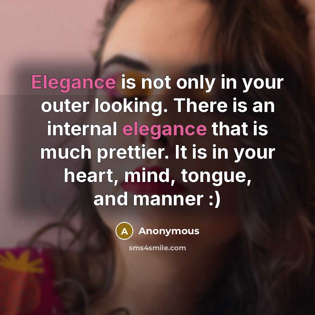 “Elegance is not only in your outer looking. There is an internal elegance that is much prettier. It is in your heart, mind, tongue, and manner :)” quote by Anonymous