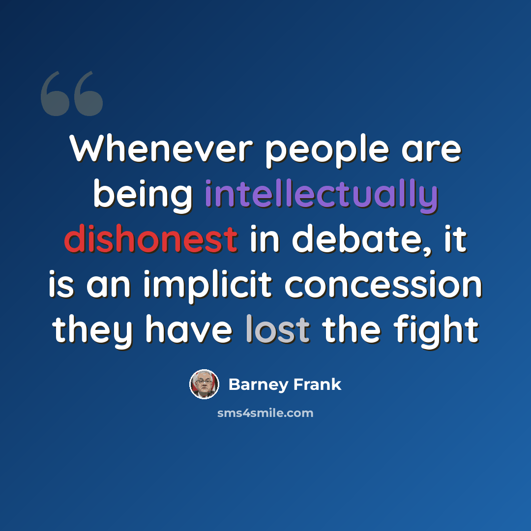 “Whenever people are being intellectually dishonest in debate, it is an implicit concession they have lost the fight” quote by Barney Frank
