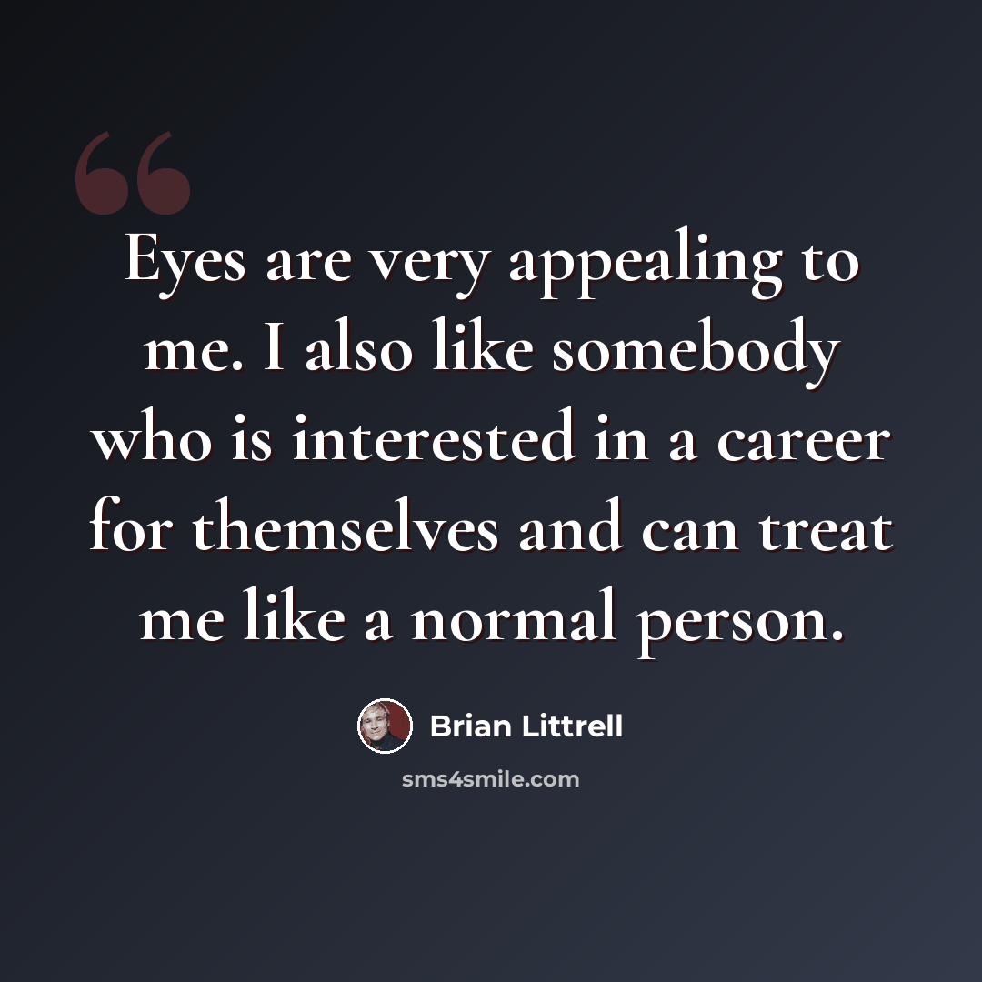 “Eyes are very appealing to me. I also like somebody who is interested in a career for themselves and can treat me like a normal person.” quote by Brian Littrell