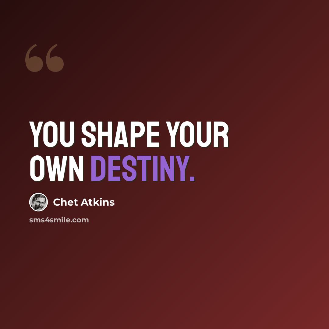 “You shape your own destiny.” quote by Chet Atkins